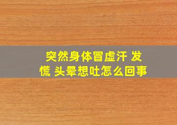 突然身体冒虚汗 发慌 头晕想吐怎么回事